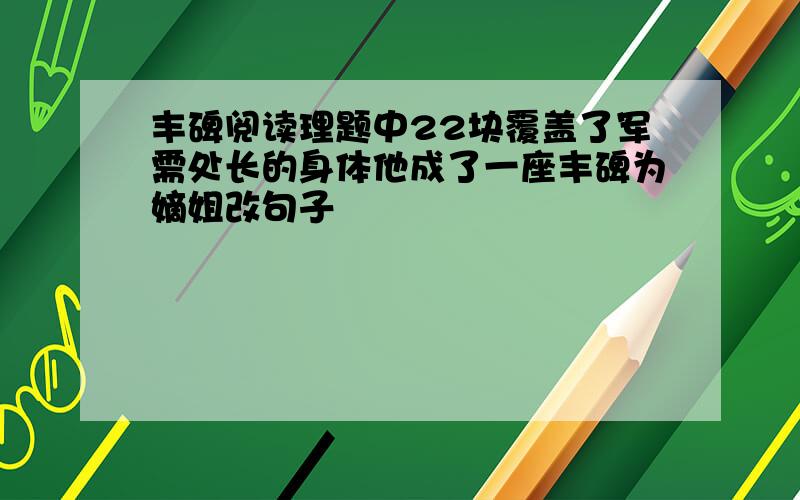 丰碑阅读理题中22块覆盖了军需处长的身体他成了一座丰碑为嫡姐改句子