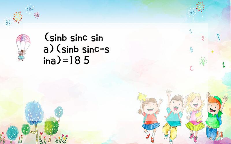 (sinb sinc sina)(sinb sinc-sina)=18 5