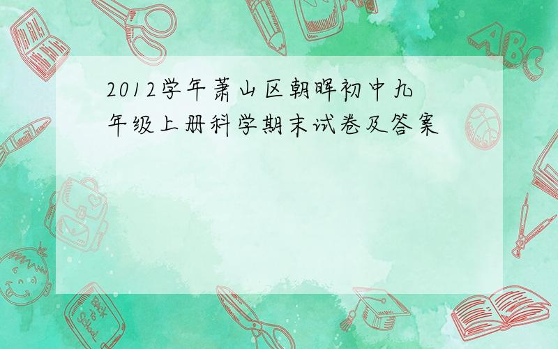 2012学年萧山区朝晖初中九年级上册科学期末试卷及答案