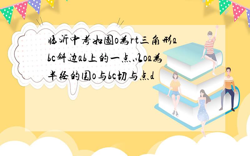 临沂中考如图o为rt三角形abc斜边ab上的一点以oa为半径的圆o与bc切与点d