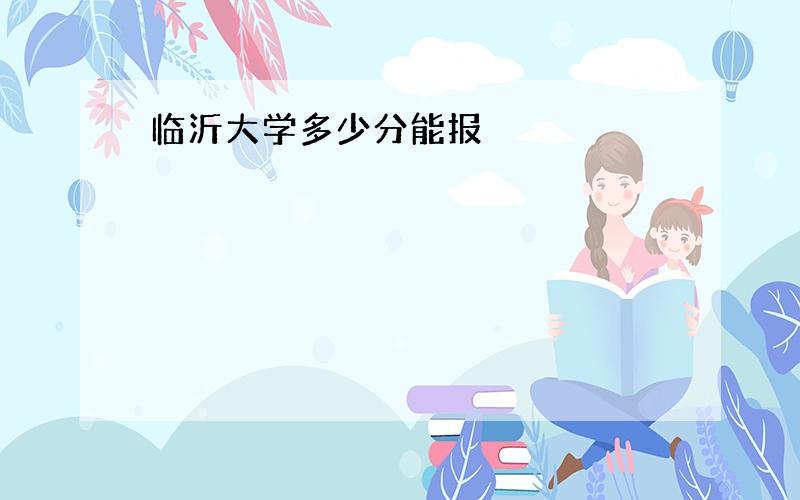 临沂大学多少分能报