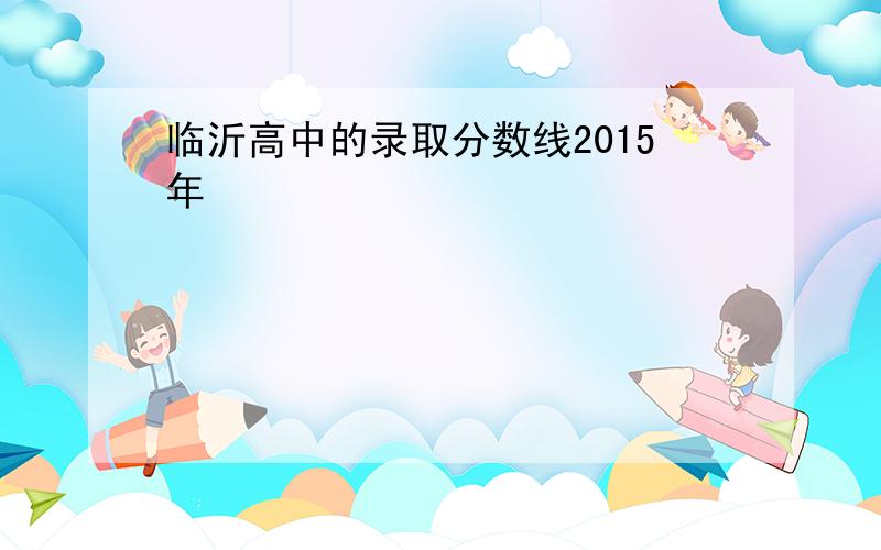 临沂高中的录取分数线2015年