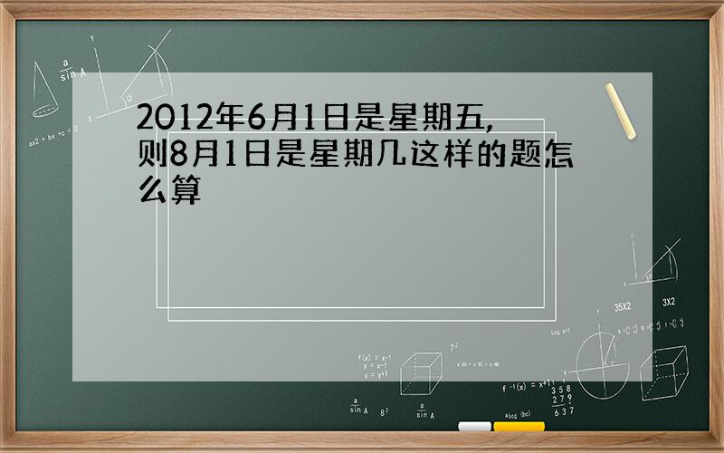 2012年6月1日是星期五,则8月1日是星期几这样的题怎么算