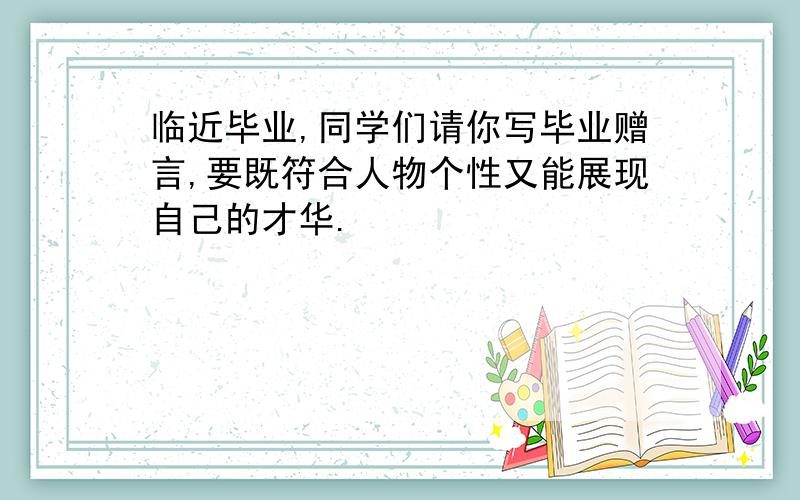 临近毕业,同学们请你写毕业赠言,要既符合人物个性又能展现自己的才华.