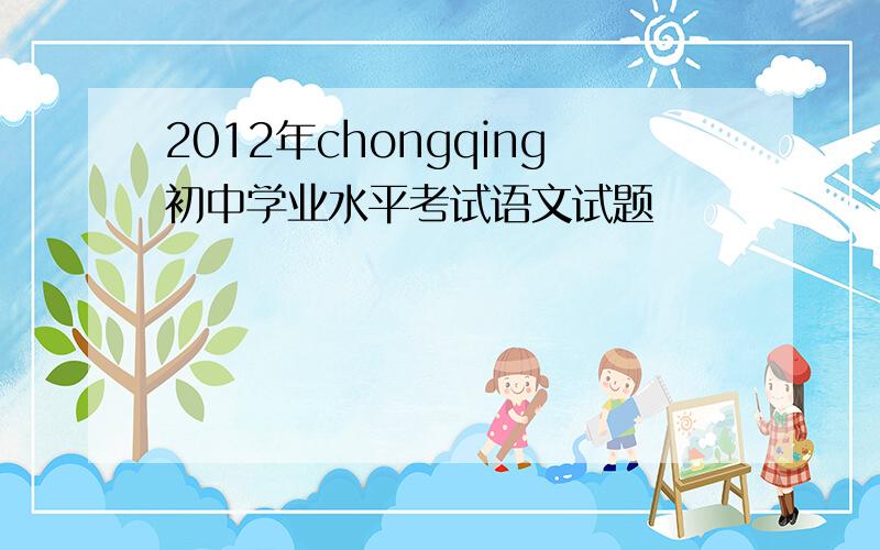 2012年chongqing初中学业水平考试语文试题