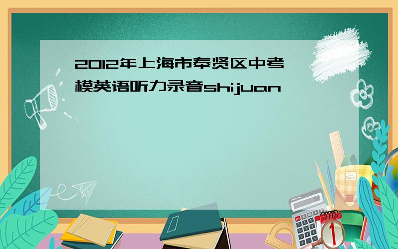 2012年上海市奉贤区中考一模英语听力录音shijuan