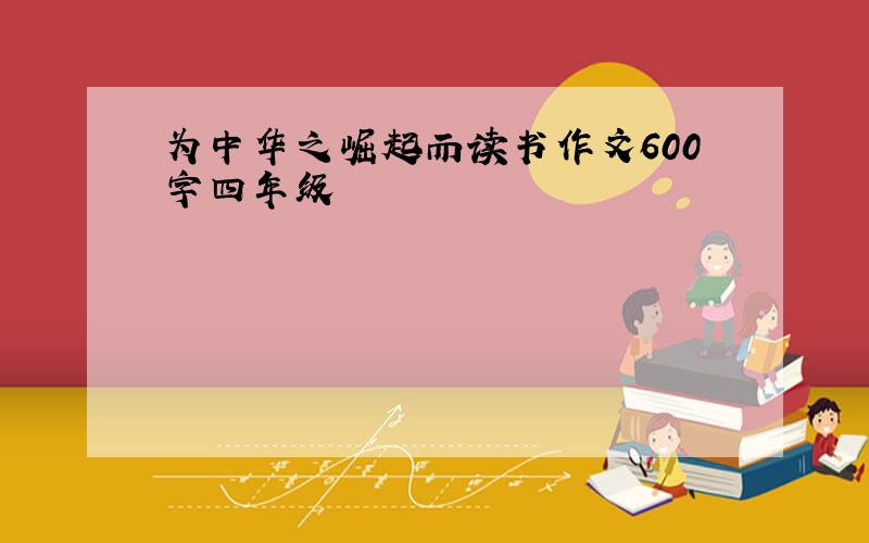 为中华之崛起而读书作文600字四年级