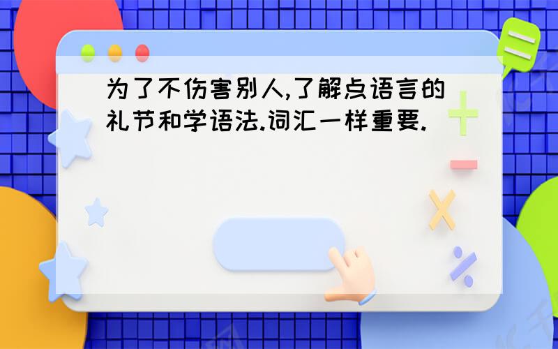 为了不伤害别人,了解点语言的礼节和学语法.词汇一样重要.