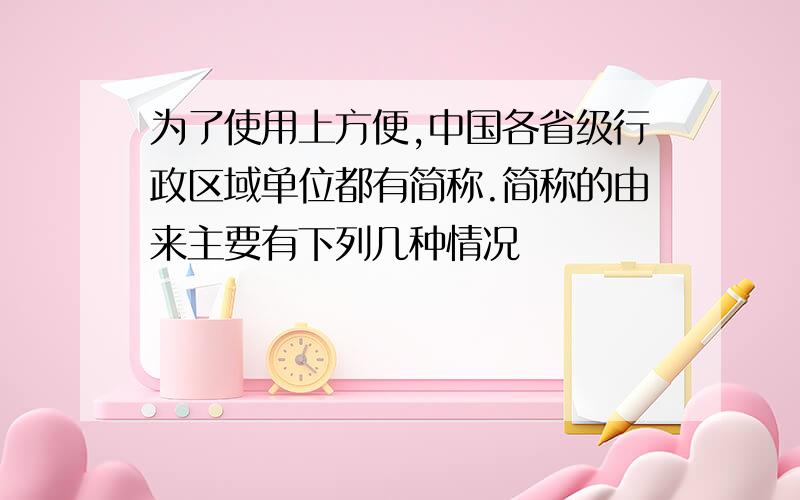 为了使用上方便,中国各省级行政区域单位都有简称.简称的由来主要有下列几种情况