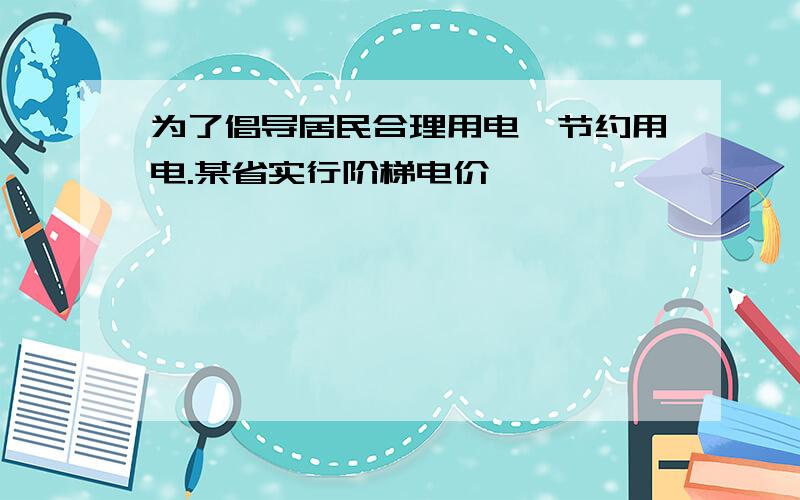 为了倡导居民合理用电,节约用电.某省实行阶梯电价