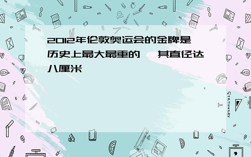 2012年伦敦奥运会的金牌是历史上最大最重的 ,其直径达八厘米