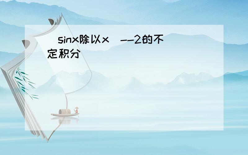 (sinx除以x)--2的不定积分