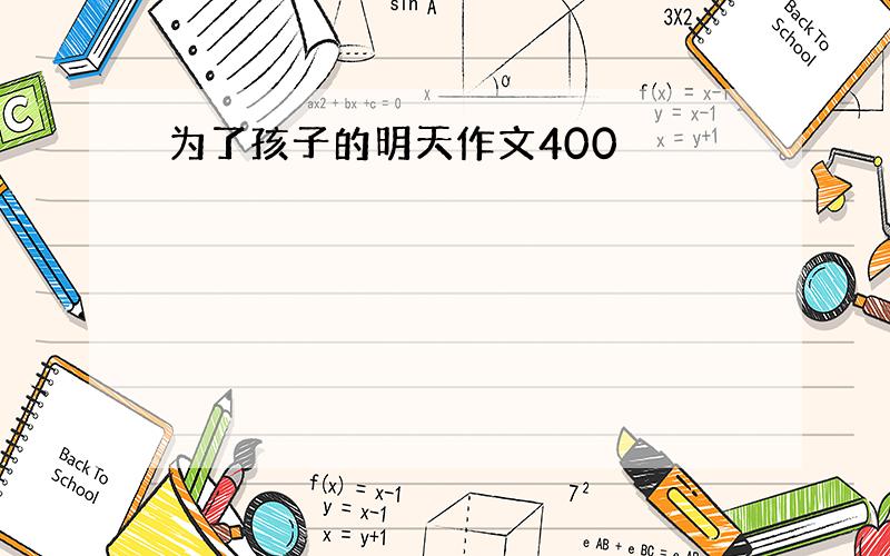 为了孩子的明天作文400