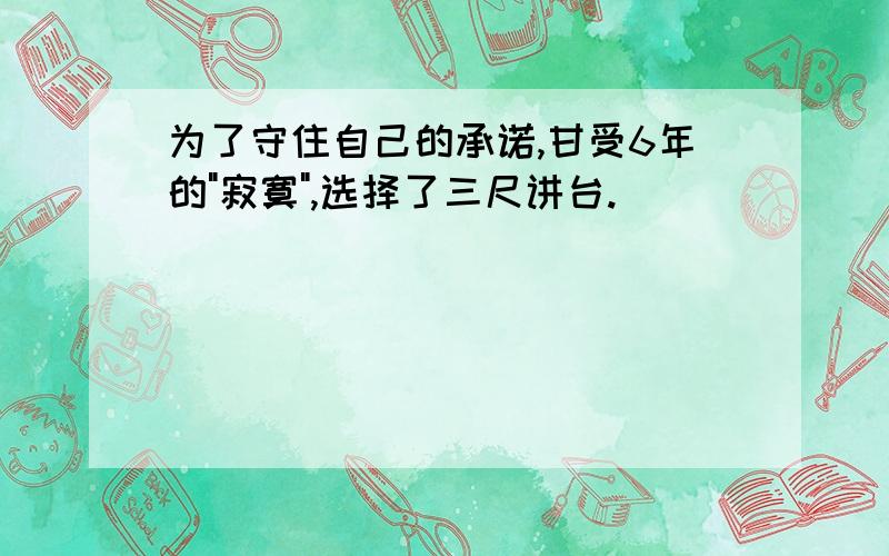 为了守住自己的承诺,甘受6年的"寂寞",选择了三尺讲台.