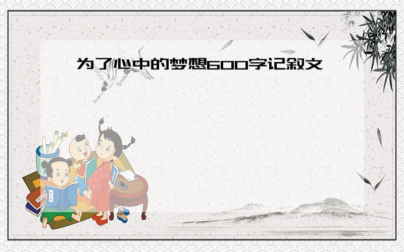 为了心中的梦想600字记叙文