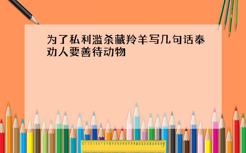 为了私利滥杀藏羚羊写几句话奉劝人要善待动物