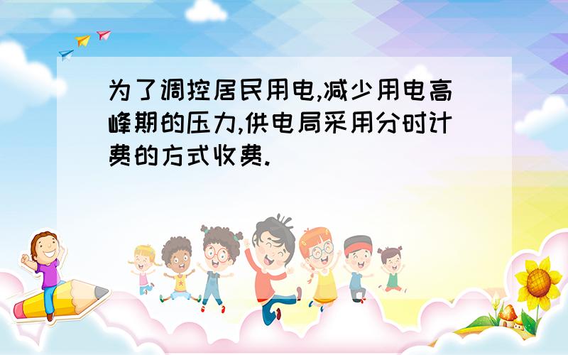 为了调控居民用电,减少用电高峰期的压力,供电局采用分时计费的方式收费.