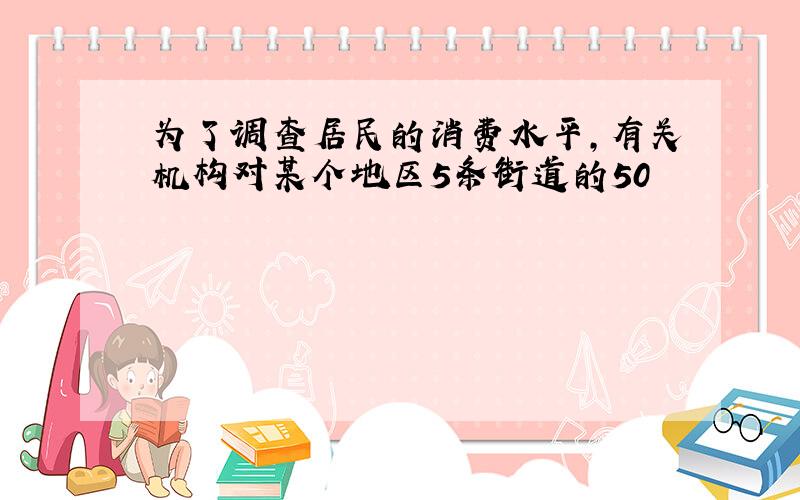 为了调查居民的消费水平,有关机构对某个地区5条街道的50