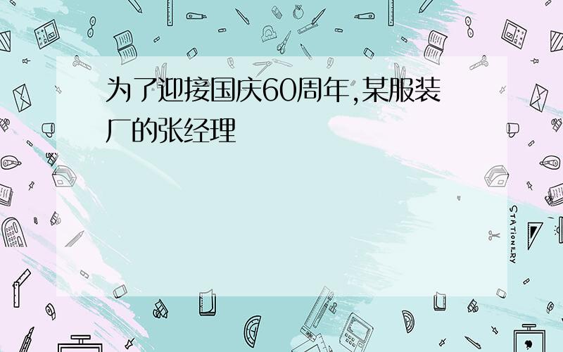 为了迎接国庆60周年,某服装厂的张经理