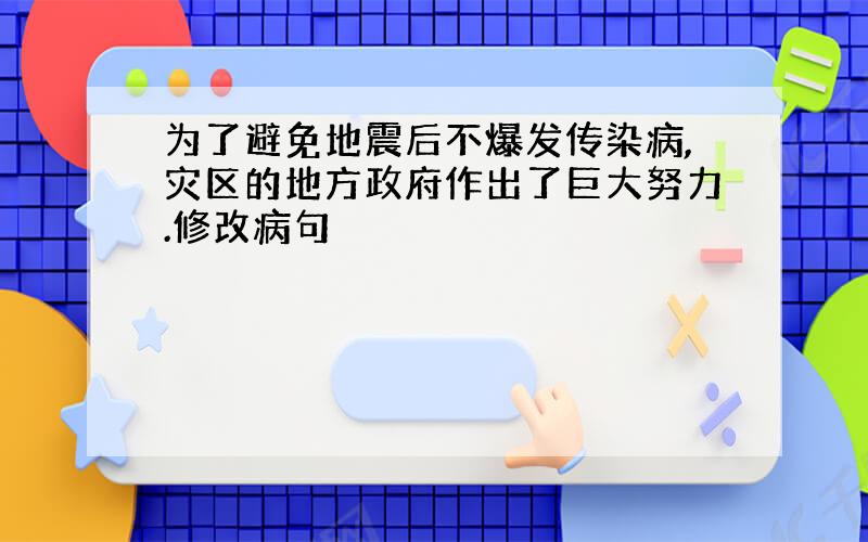 为了避免地震后不爆发传染病,灾区的地方政府作出了巨大努力.修改病句