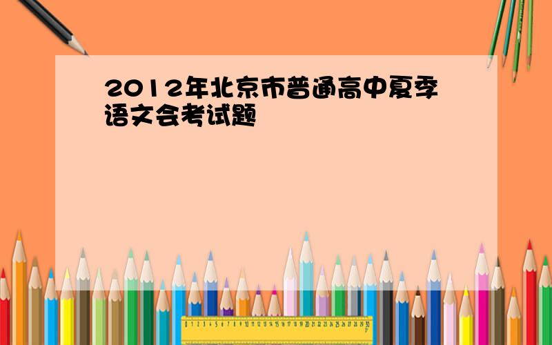 2012年北京市普通高中夏季语文会考试题