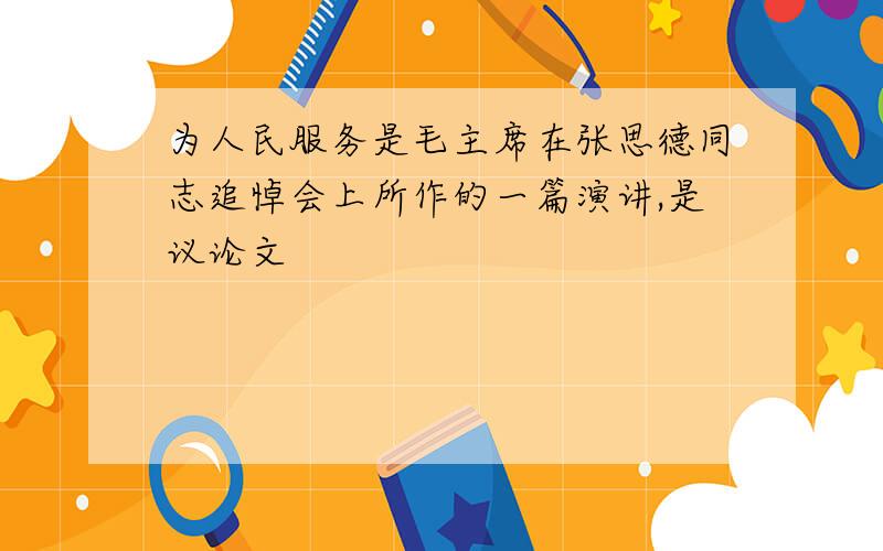 为人民服务是毛主席在张思德同志追悼会上所作的一篇演讲,是议论文