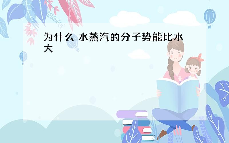 为什么 水蒸汽的分子势能比水大