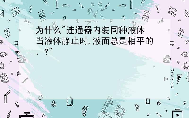 为什么"连通器内装同种液体,当液体静止时,液面总是相平的．?"