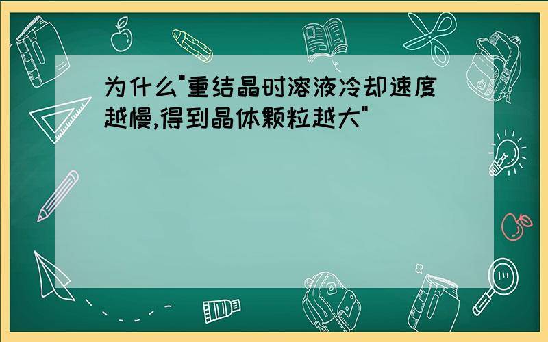 为什么"重结晶时溶液冷却速度越慢,得到晶体颗粒越大"