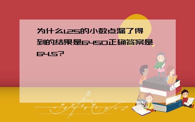 为什么1.25的小数点漏了得到的结果是6450正确答案是64.5?