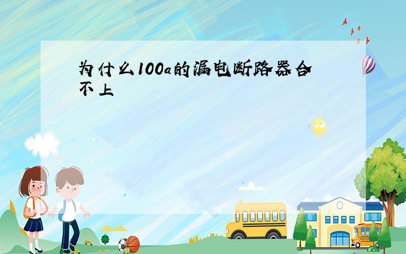 为什么100a的漏电断路器合不上