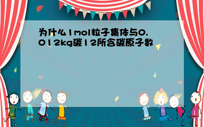 为什么1mol粒子集体与0.012kg碳12所含碳原子数