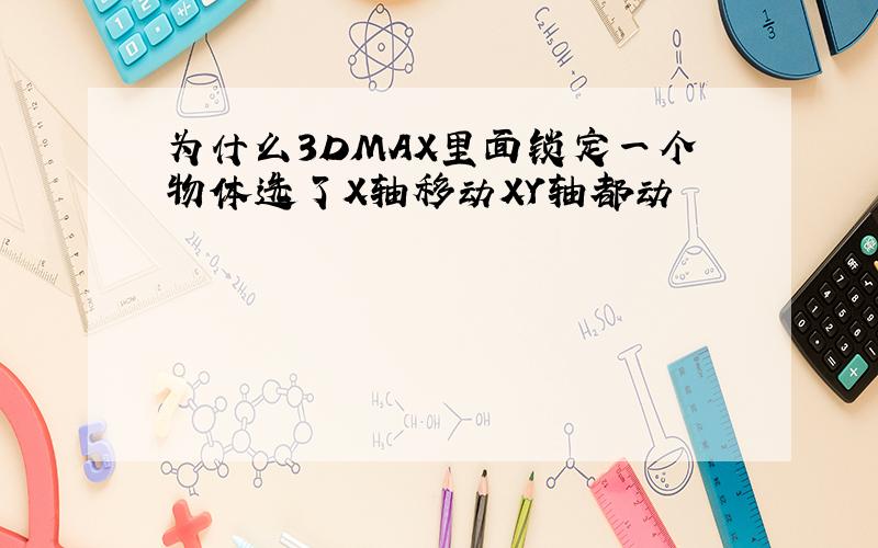 为什么3DMAX里面锁定一个物体选了X轴移动XY轴都动