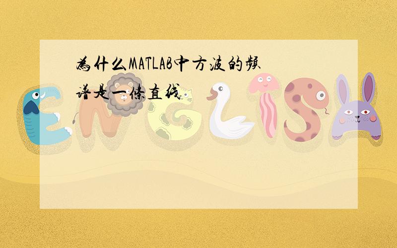 为什么MATLAB中方波的频谱是一条直线