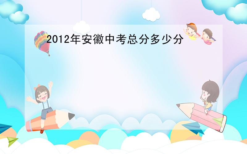 2012年安徽中考总分多少分