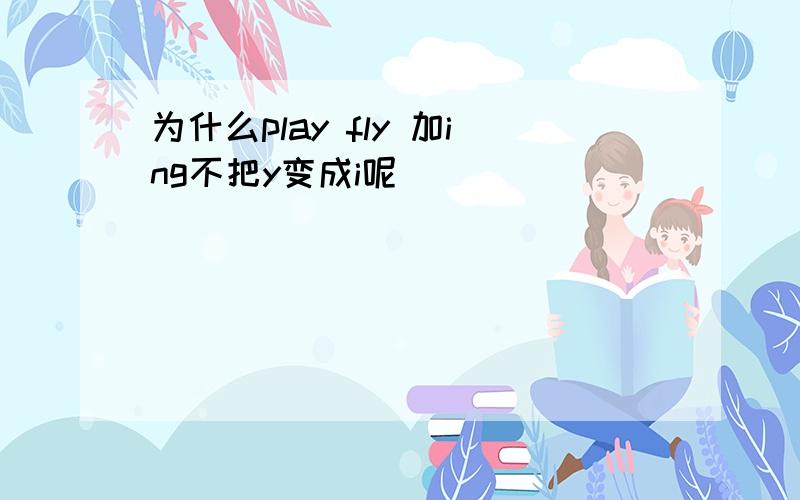 为什么play fly 加ing不把y变成i呢