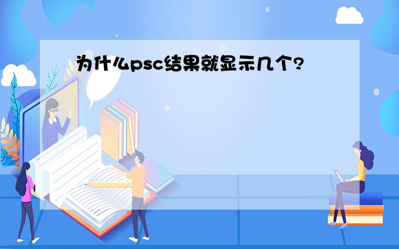 为什么psc结果就显示几个?