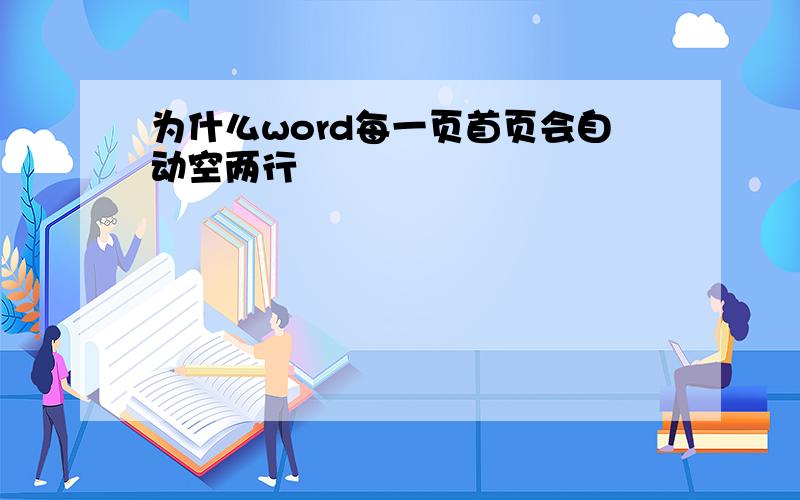 为什么word每一页首页会自动空两行