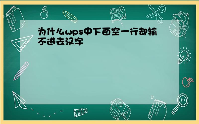 为什么wps中下面空一行却输不进去汉字