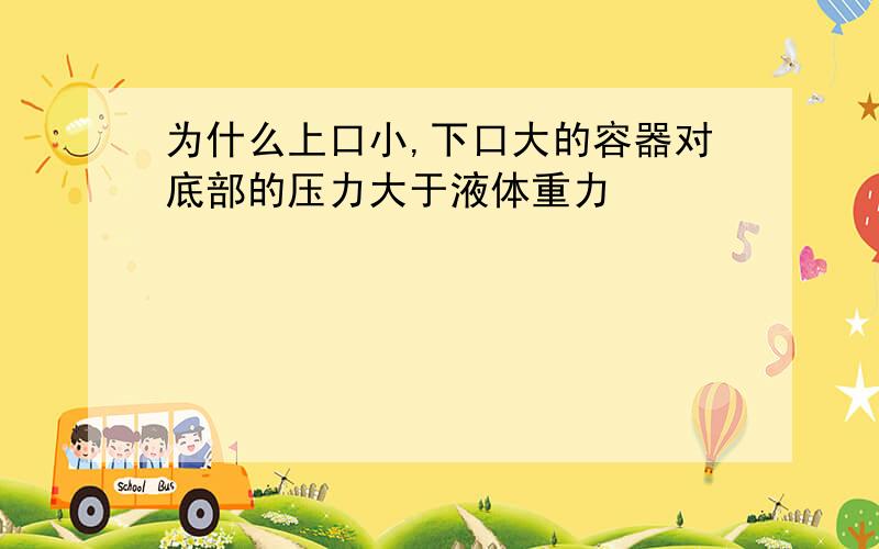 为什么上口小,下口大的容器对底部的压力大于液体重力