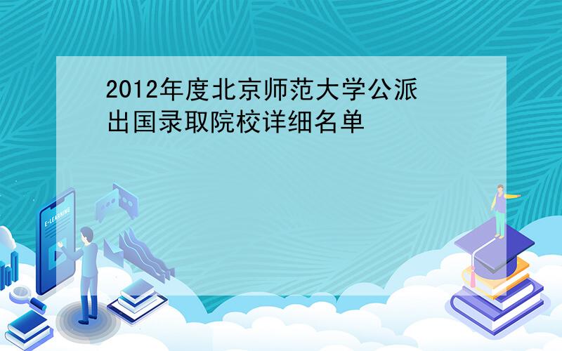 2012年度北京师范大学公派出国录取院校详细名单