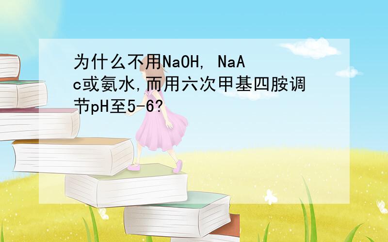 为什么不用NaOH, NaAc或氨水,而用六次甲基四胺调节pH至5-6?