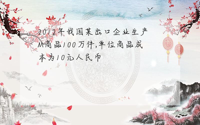 2012年我国某出口企业生产M商品100万件,单位商品成本为10元人民币