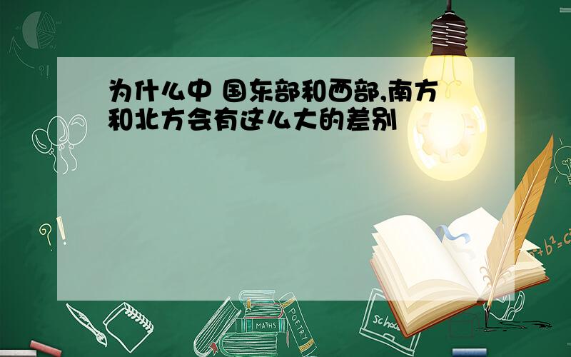 为什么中 国东部和西部,南方和北方会有这么大的差别