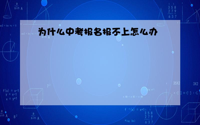 为什么中考报名报不上怎么办