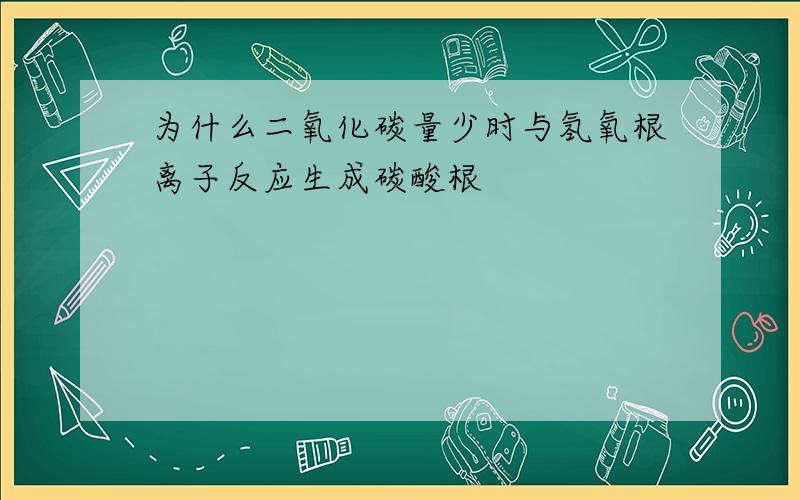 为什么二氧化碳量少时与氢氧根离子反应生成碳酸根