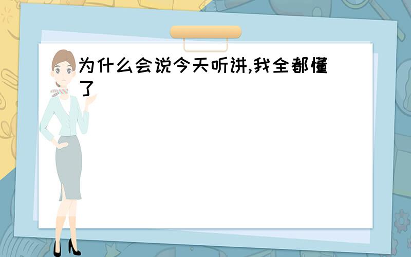 为什么会说今天听讲,我全都懂了