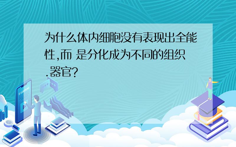 为什么体内细胞没有表现出全能性,而 是分化成为不同的组织.器官?