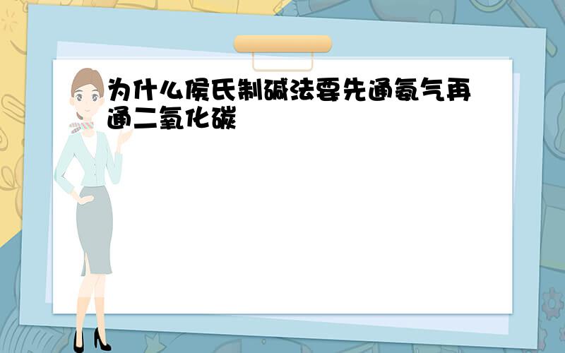 为什么侯氏制碱法要先通氨气再通二氧化碳