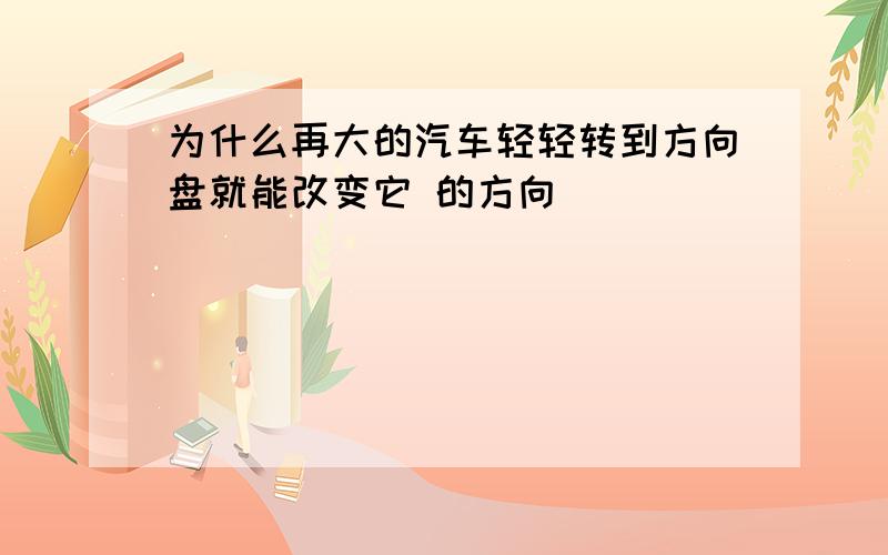 为什么再大的汽车轻轻转到方向盘就能改变它 的方向